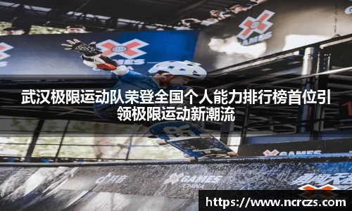 武汉极限运动队荣登全国个人能力排行榜首位引领极限运动新潮流
