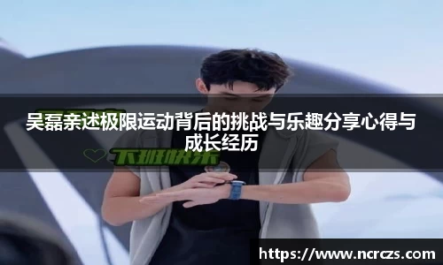 吴磊亲述极限运动背后的挑战与乐趣分享心得与成长经历