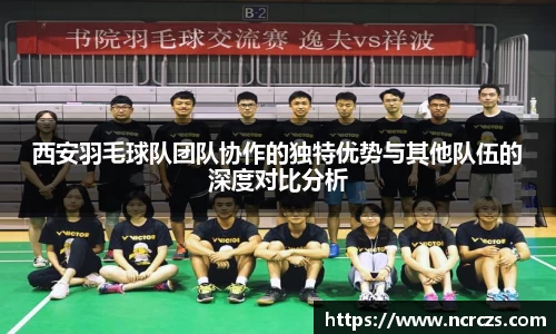 西安羽毛球队团队协作的独特优势与其他队伍的深度对比分析