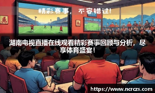 湖南电视直播在线观看精彩赛事回顾与分析，尽享体育盛宴！
