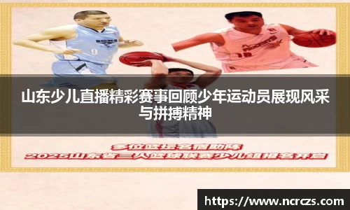 山东少儿直播精彩赛事回顾少年运动员展现风采与拼搏精神