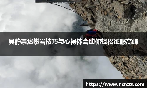 吴静亲述攀岩技巧与心得体会助你轻松征服高峰