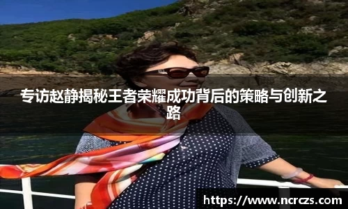 专访赵静揭秘王者荣耀成功背后的策略与创新之路