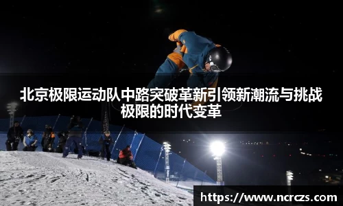 北京极限运动队中路突破革新引领新潮流与挑战极限的时代变革