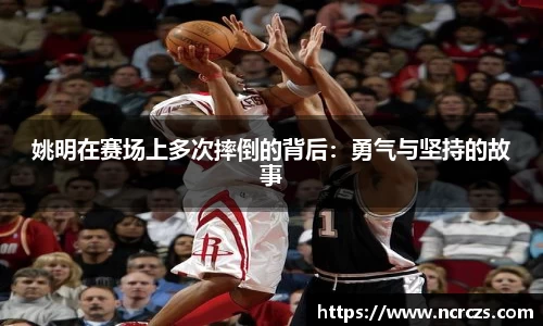 姚明在赛场上多次摔倒的背后：勇气与坚持的故事