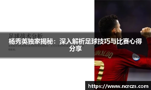 杨秀英独家揭秘：深入解析足球技巧与比赛心得分享