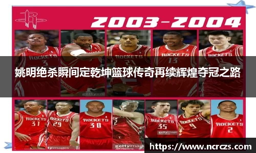 姚明绝杀瞬间定乾坤篮球传奇再续辉煌夺冠之路