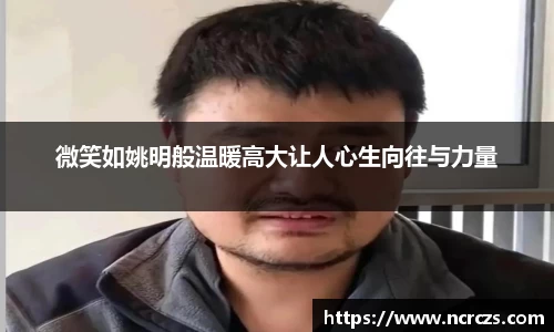 微笑如姚明般温暖高大让人心生向往与力量