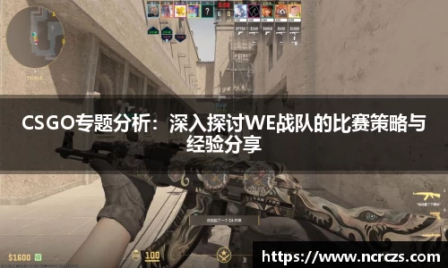CSGO专题分析：深入探讨WE战队的比赛策略与经验分享