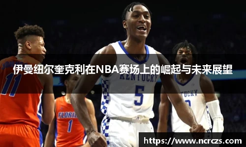 伊曼纽尔奎克利在NBA赛场上的崛起与未来展望