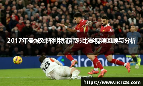 2017年曼城对阵利物浦精彩比赛视频回顾与分析