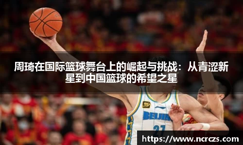 周琦在国际篮球舞台上的崛起与挑战：从青涩新星到中国篮球的希望之星