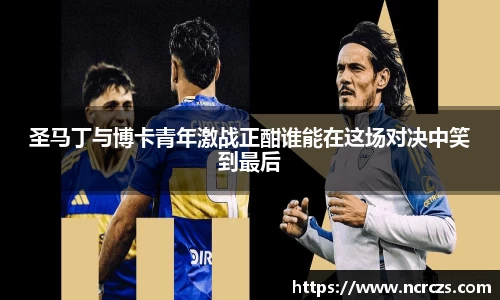 圣马丁与博卡青年激战正酣谁能在这场对决中笑到最后