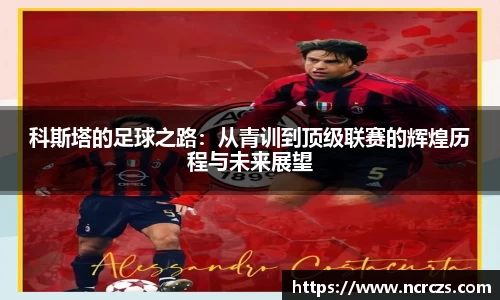 科斯塔的足球之路：从青训到顶级联赛的辉煌历程与未来展望