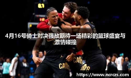 4月16号骑士对决强敌期待一场精彩的篮球盛宴与激情碰撞