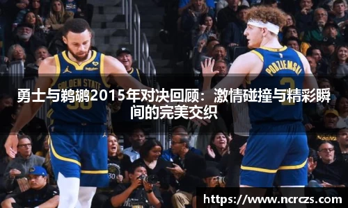 勇士与鹈鹕2015年对决回顾：激情碰撞与精彩瞬间的完美交织