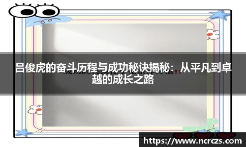 吕俊虎的奋斗历程与成功秘诀揭秘：从平凡到卓越的成长之路