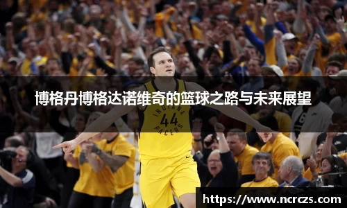 博格丹博格达诺维奇的篮球之路与未来展望