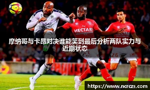 摩纳哥与卡昂对决谁能笑到最后分析两队实力与近期状态