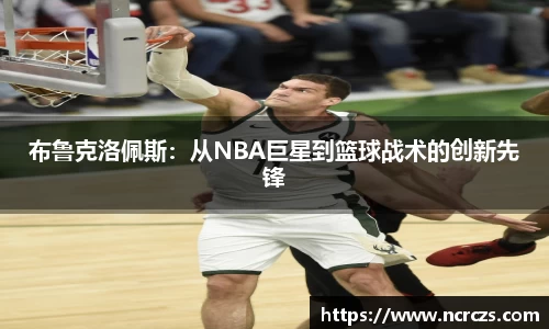布鲁克洛佩斯：从NBA巨星到篮球战术的创新先锋