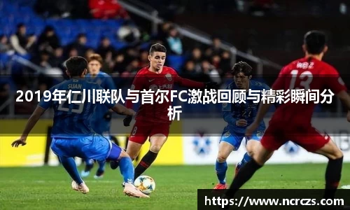 2019年仁川联队与首尔FC激战回顾与精彩瞬间分析