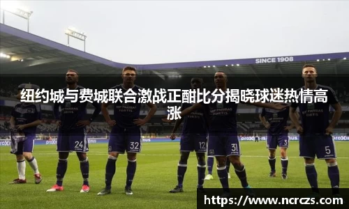 纽约城与费城联合激战正酣比分揭晓球迷热情高涨