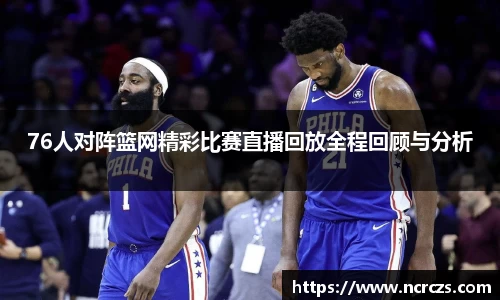 76人对阵篮网精彩比赛直播回放全程回顾与分析